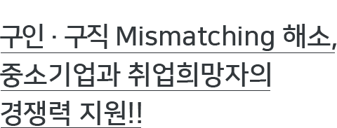 구인ㆍ구직 Mismachimg 해소, 중소기업과 추업희망자의 경쟁력 지원!!